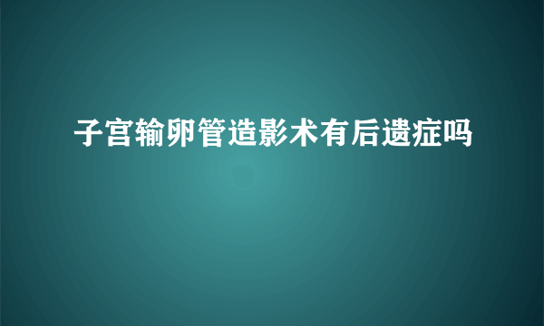 子宫输卵管造影术有后遗症吗