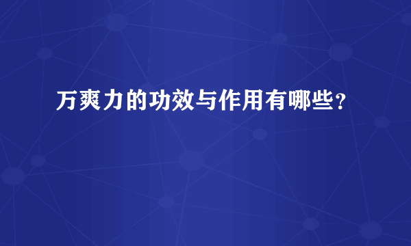 万爽力的功效与作用有哪些？