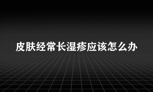 皮肤经常长湿疹应该怎么办