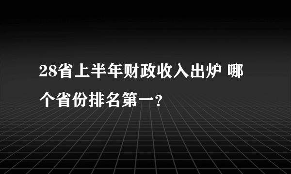 28省上半年财政收入出炉 哪个省份排名第一？