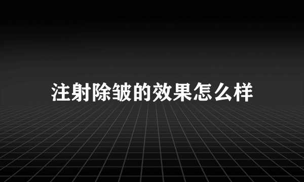 注射除皱的效果怎么样