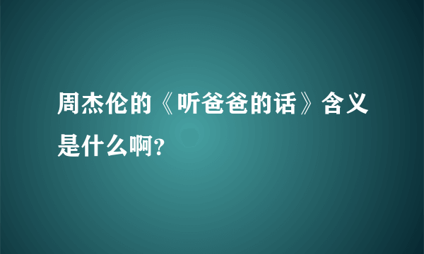 周杰伦的《听爸爸的话》含义是什么啊？