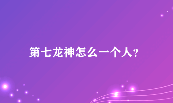 第七龙神怎么一个人？