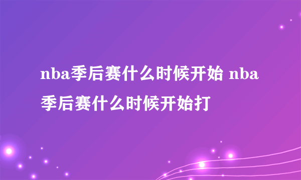 nba季后赛什么时候开始 nba季后赛什么时候开始打