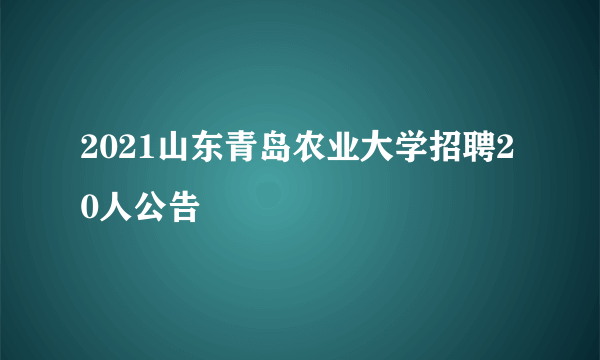 2021山东青岛农业大学招聘20人公告