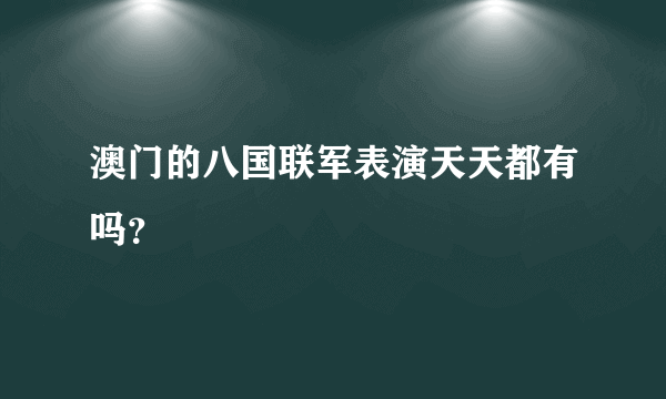 澳门的八国联军表演天天都有吗？