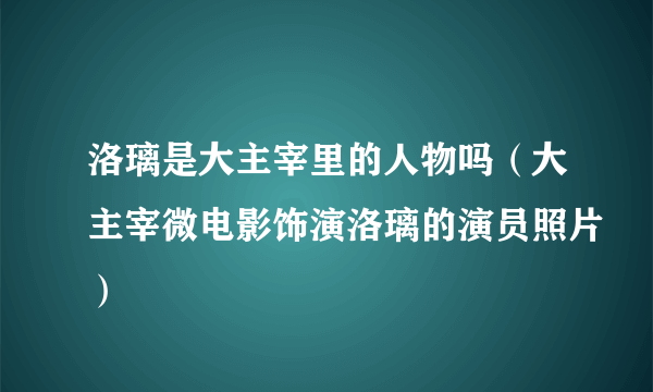 洛璃是大主宰里的人物吗（大主宰微电影饰演洛璃的演员照片）