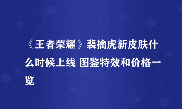 《王者荣耀》裴擒虎新皮肤什么时候上线 图鉴特效和价格一览