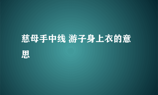 慈母手中线 游子身上衣的意思