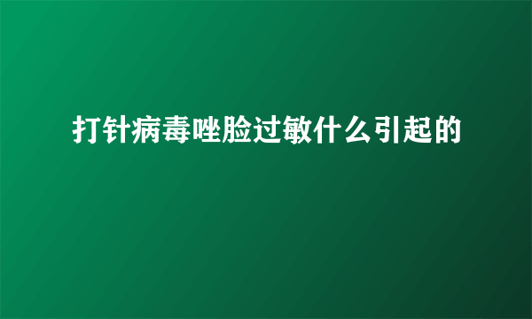 打针病毒唑脸过敏什么引起的