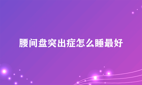 腰间盘突出症怎么睡最好