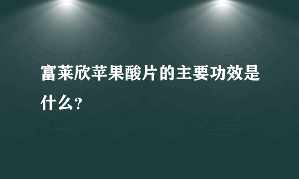 富莱欣苹果酸片的主要功效是什么？