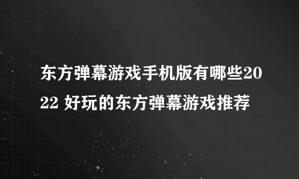 东方弹幕游戏手机版有哪些2022 好玩的东方弹幕游戏推荐