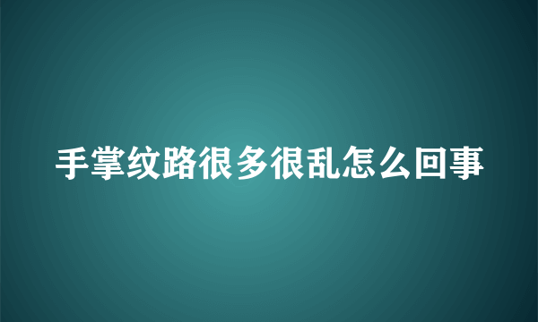 手掌纹路很多很乱怎么回事