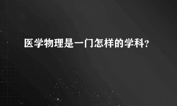 医学物理是一门怎样的学科？