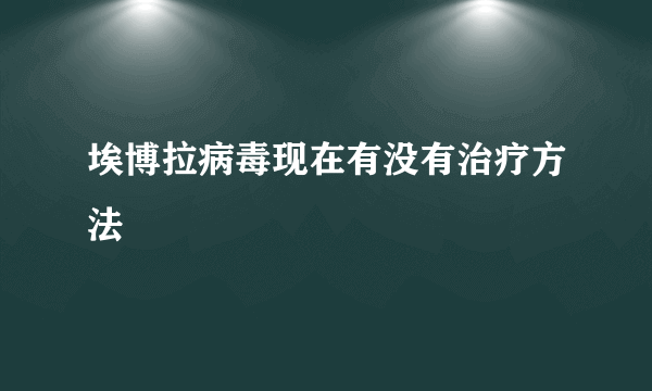 埃博拉病毒现在有没有治疗方法