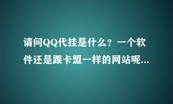 请问QQ代挂是什么？一个软件还是跟卡盟一样的网站呢，有什么用的，，