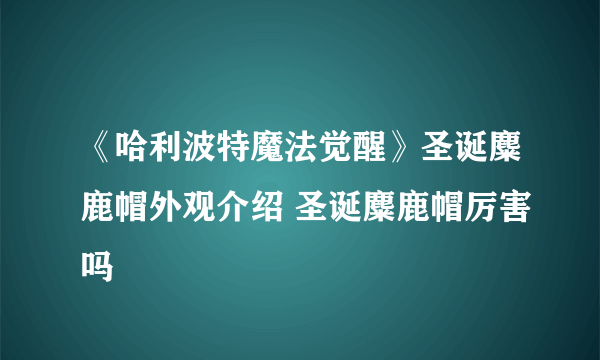 《哈利波特魔法觉醒》圣诞麋鹿帽外观介绍 圣诞麋鹿帽厉害吗