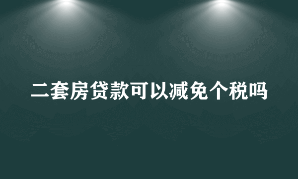 二套房贷款可以减免个税吗