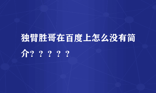 独臂胜哥在百度上怎么没有简介？？？？？