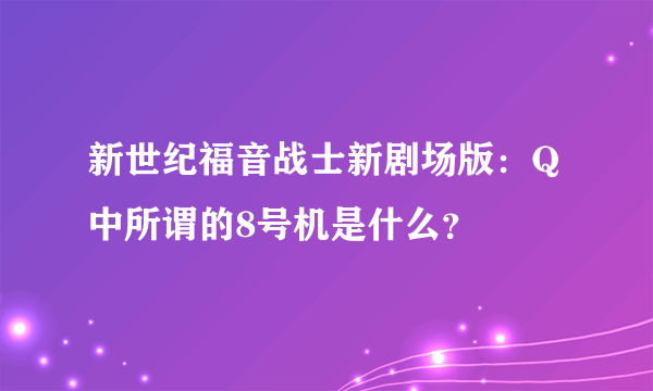 新世纪福音战士新剧场版：Q中所谓的8号机是什么？