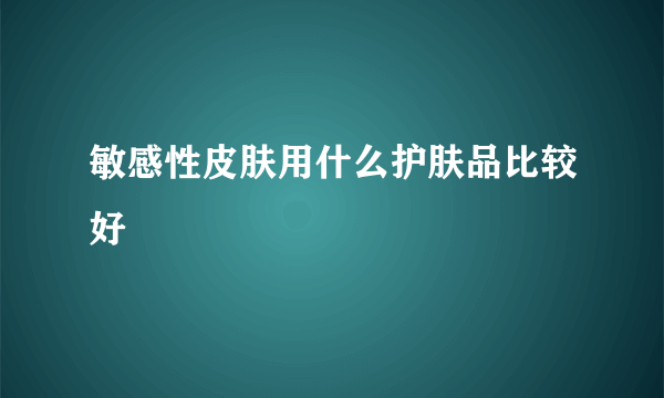 敏感性皮肤用什么护肤品比较好