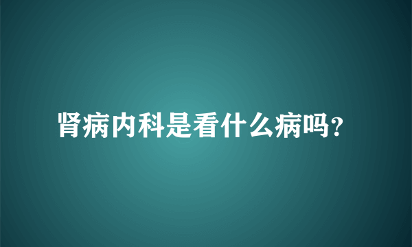 肾病内科是看什么病吗？