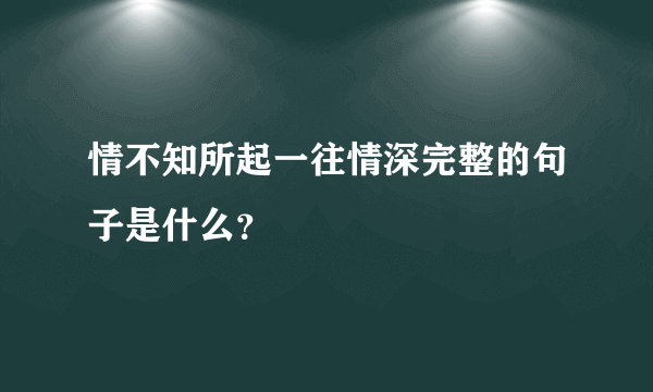 情不知所起一往情深完整的句子是什么？