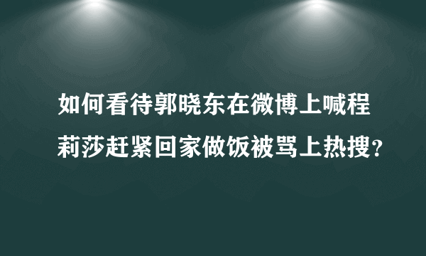 如何看待郭晓东在微博上喊程莉莎赶紧回家做饭被骂上热搜？