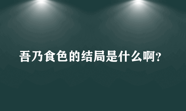 吾乃食色的结局是什么啊？