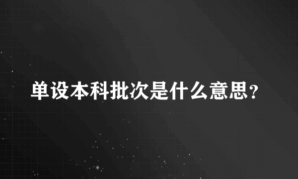 单设本科批次是什么意思？