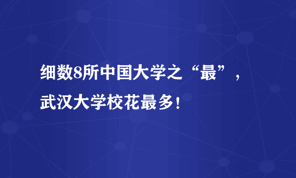 细数8所中国大学之“最”，武汉大学校花最多！