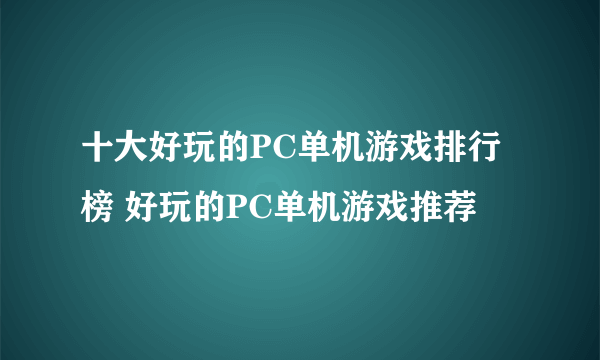 十大好玩的PC单机游戏排行榜 好玩的PC单机游戏推荐