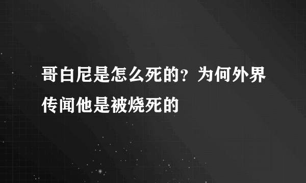 哥白尼是怎么死的？为何外界传闻他是被烧死的