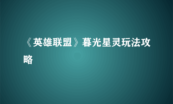 《英雄联盟》暮光星灵玩法攻略