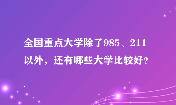 全国重点大学除了985、211以外，还有哪些大学比较好？