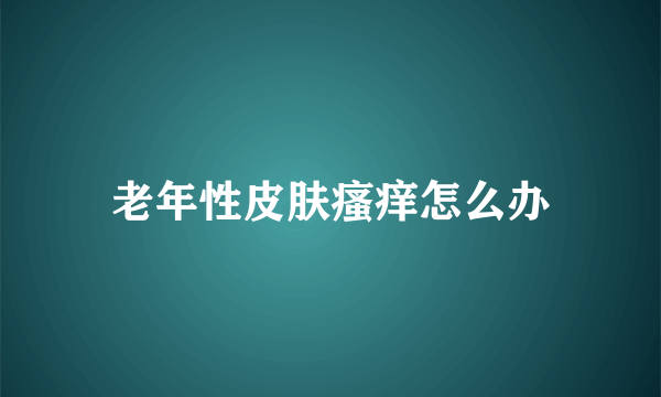 老年性皮肤瘙痒怎么办