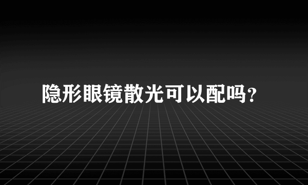 隐形眼镜散光可以配吗？