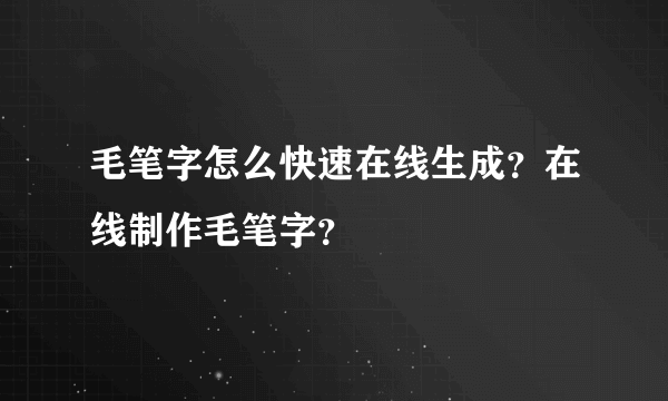 毛笔字怎么快速在线生成？在线制作毛笔字？