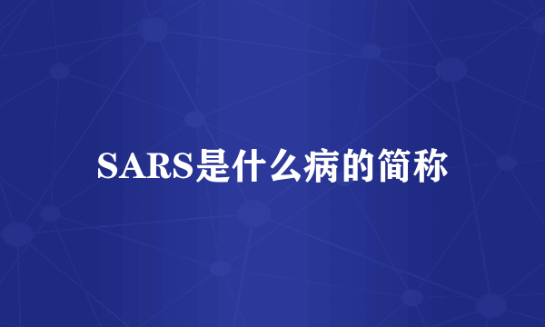 SARS是什么病的简称