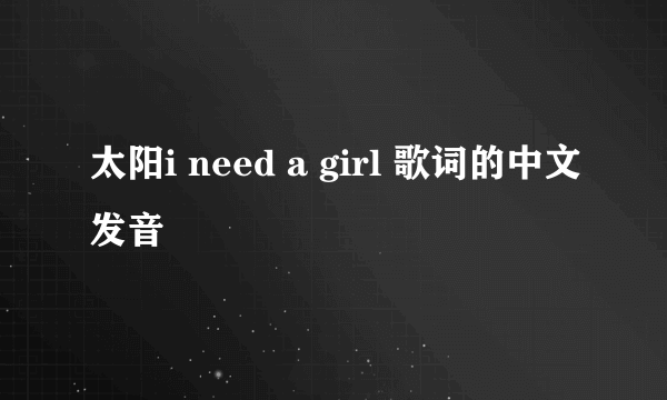 太阳i need a girl 歌词的中文发音