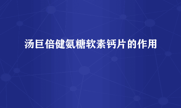 汤巨倍健氨糖软素钙片的作用