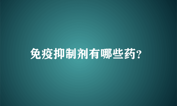 免疫抑制剂有哪些药？