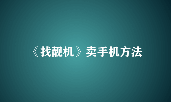 《找靓机》卖手机方法