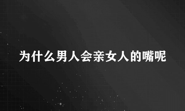 为什么男人会亲女人的嘴呢