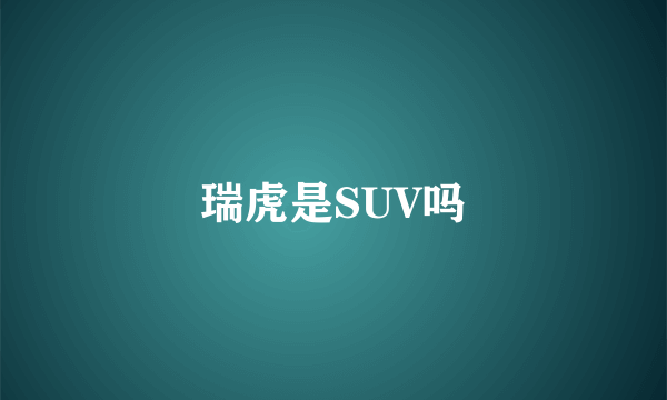 瑞虎是SUV吗