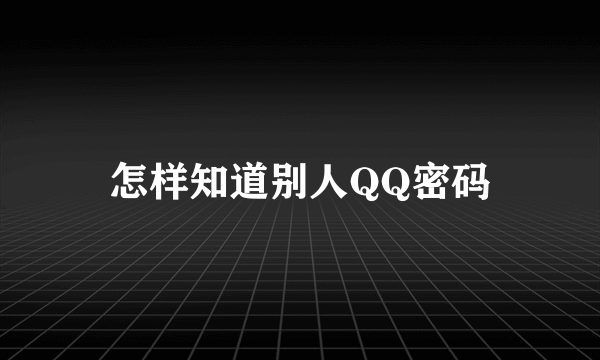 怎样知道别人QQ密码