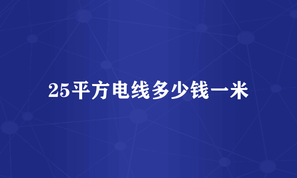 25平方电线多少钱一米