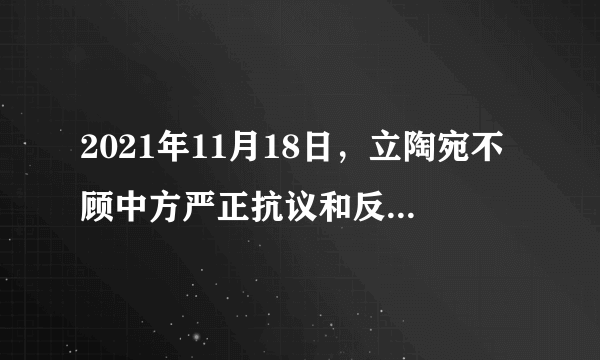 2021年11月18日，立陶宛不顾中方严正抗议和反复交涉，允许台湾当局设立“驻立陶宛台湾代表处”，公然在国际上制造“一中一台”，背弃立方在两国建交公报中所作政治承诺。中方对此表示强烈不满和严正抗议，决定将中立两国外交关系降为代办级。由此可见（　　）