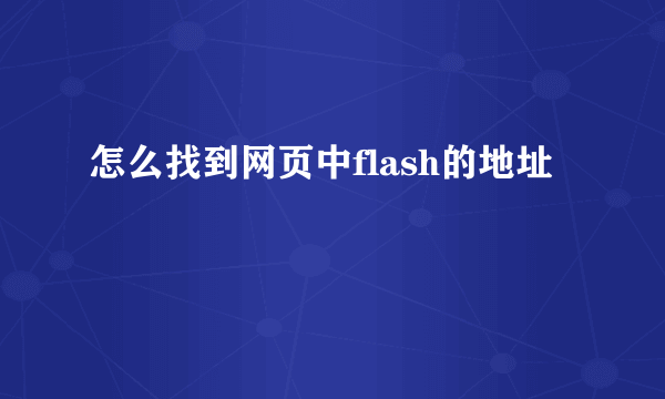 怎么找到网页中flash的地址